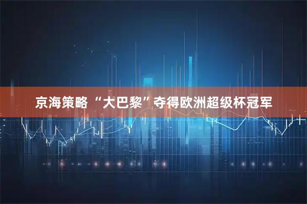 京海策略 “大巴黎”夺得欧洲超级杯冠军