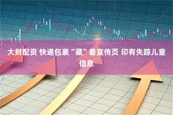 大财配资 快递包裹“藏”着宣传页 印有失踪儿童信息