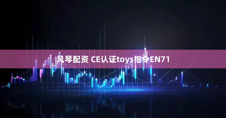 风琴配资 CE认证toys指令EN71