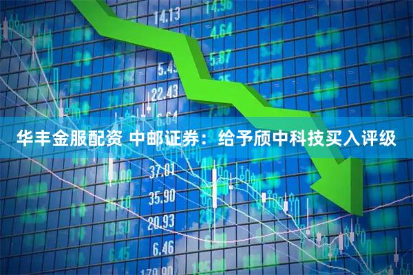 华丰金服配资 中邮证券：给予颀中科技买入评级