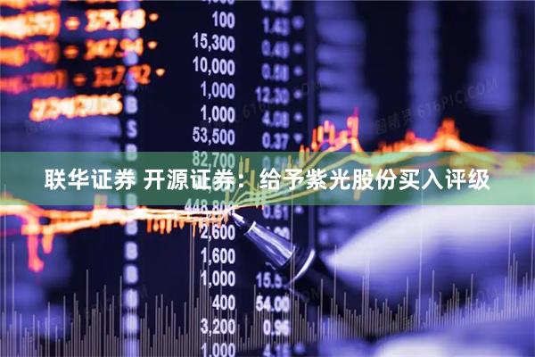 联华证券 开源证券：给予紫光股份买入评级