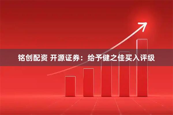 铭创配资 开源证券：给予健之佳买入评级