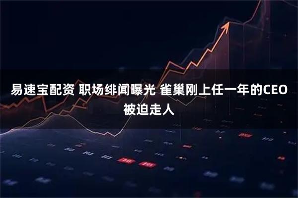 易速宝配资 职场绯闻曝光 雀巢刚上任一年的CEO被迫走人