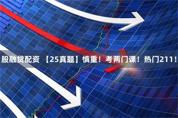 股融贷配资 【25真题】慎重！考两门课！热门211！