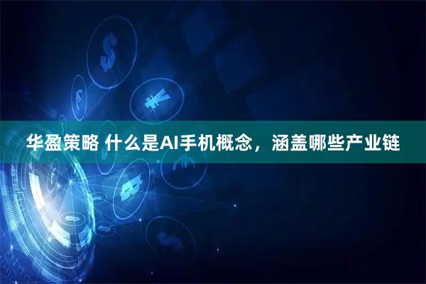 华盈策略 什么是AI手机概念，涵盖哪些产业链