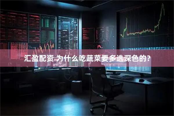 汇盈配资 为什么吃蔬菜要多选深色的？