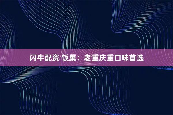 闪牛配资 饭巢：老重庆重口味首选