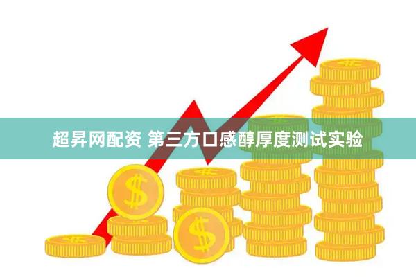 超昇网配资 第三方口感醇厚度测试实验