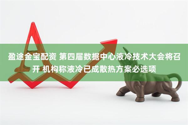 盈途金宝配资 第四届数据中心液冷技术大会将召开 机构称液冷已成散热方案必选项
